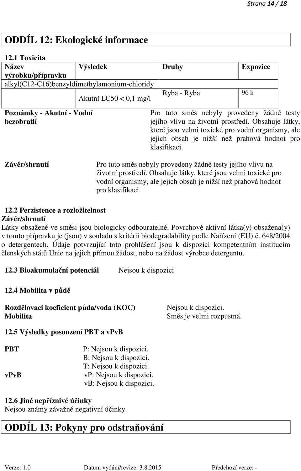 nebyly provedeny žádné testy jejího vlivu na životní prostředí. Obsahuje látky, které jsou velmi toxické pro vodní organismy, ale jejich obsah je nižší než prahová hodnot pro klasifikaci.