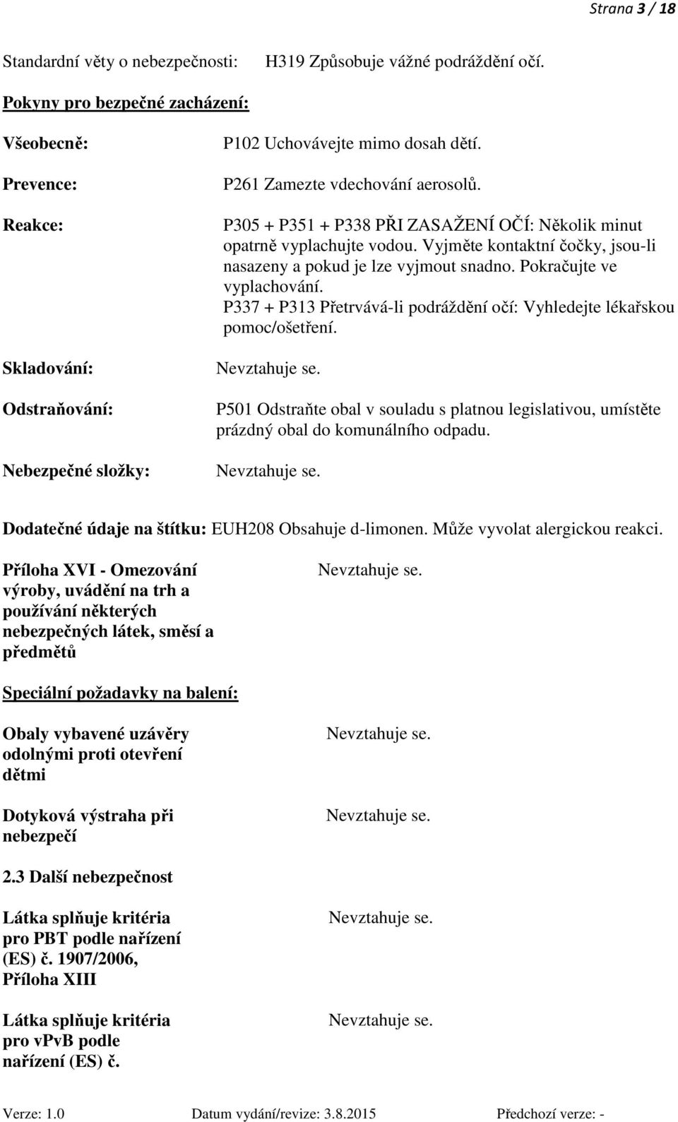 P305 + P351 + P338 PŘI ZASAŽENÍ OČÍ: Několik minut opatrně vyplachujte vodou. Vyjměte kontaktní čočky, jsou-li nasazeny a pokud je lze vyjmout snadno. Pokračujte ve vyplachování.