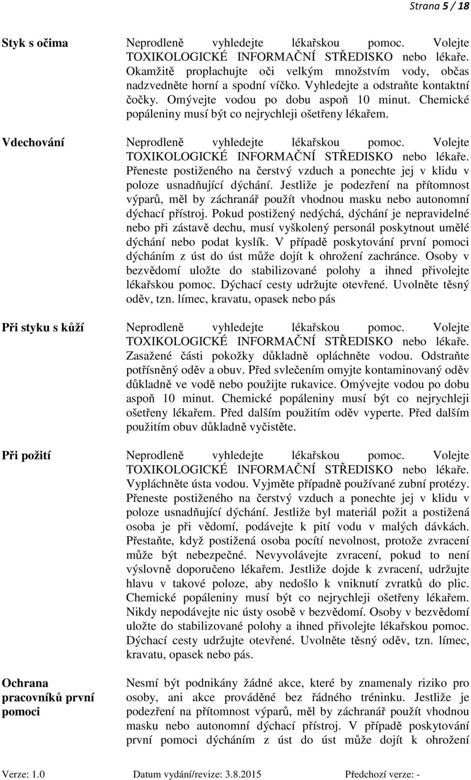 Chemické popáleniny musí být co nejrychleji ošetřeny lékařem. Vdechování Neprodleně vyhledejte lékařskou pomoc. Volejte TOXIKOLOGICKÉ INFORMAČNÍ STŘEDISKO nebo lékaře.