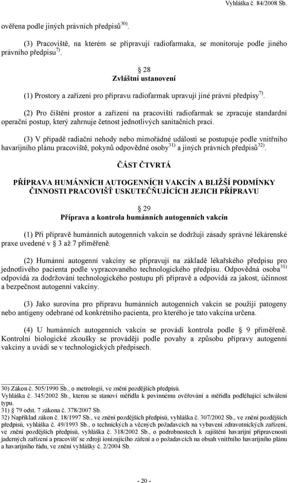 (2) Pro čištění prostor a zařízení na pracovišti radiofarmak se zpracuje standardní operační postup, který zahrnuje četnost jednotlivých sanitačních prací.