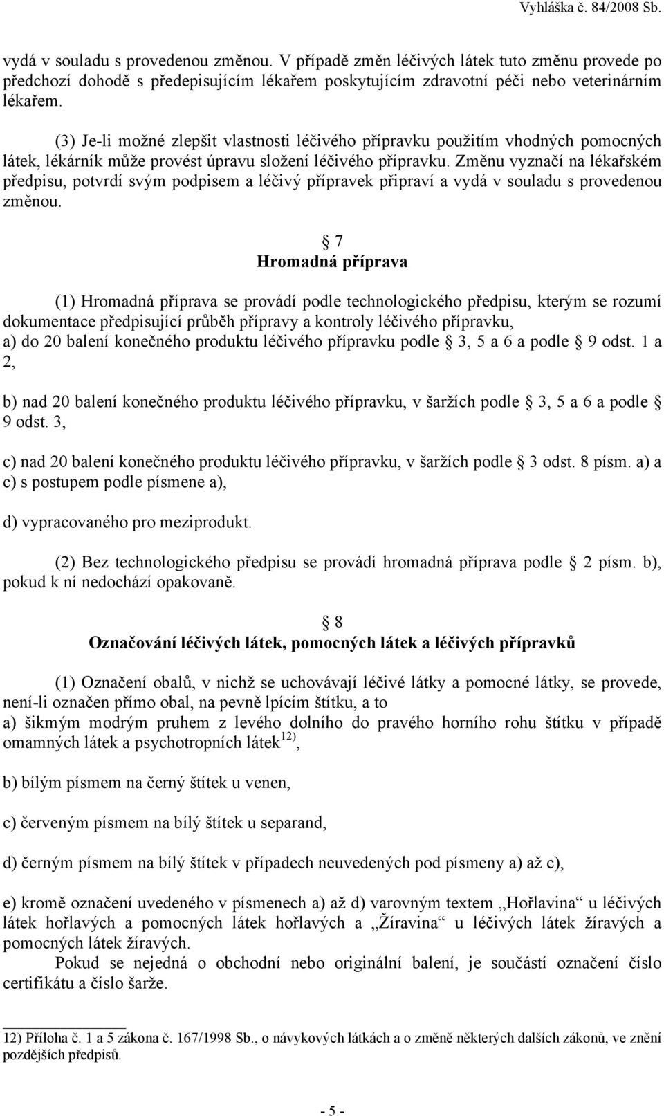 Změnu vyznačí na lékařském předpisu, potvrdí svým podpisem a léčivý přípravek připraví a vydá v souladu s provedenou změnou.