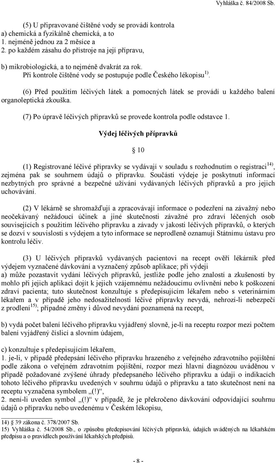 (6) Před použitím léčivých látek a pomocných látek se provádí u každého balení organoleptická zkouška. (7) Po úpravě léčivých přípravků se provede kontrola podle odstavce 1.