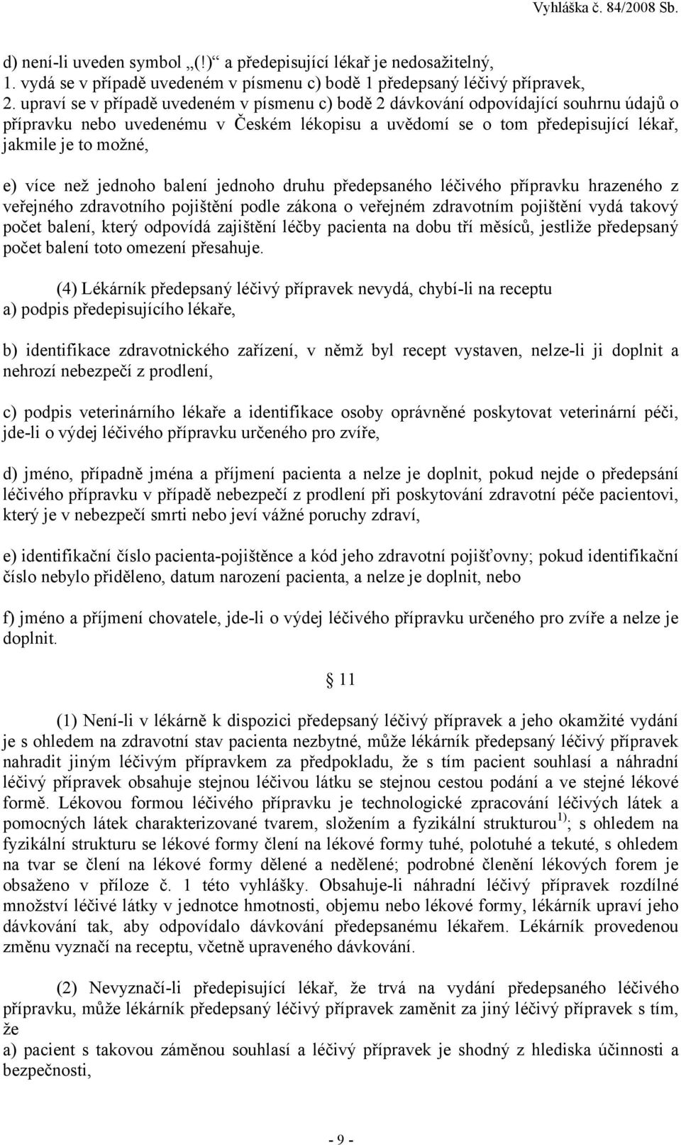 než jednoho balení jednoho druhu předepsaného léčivého přípravku hrazeného z veřejného zdravotního pojištění podle zákona o veřejném zdravotním pojištění vydá takový počet balení, který odpovídá