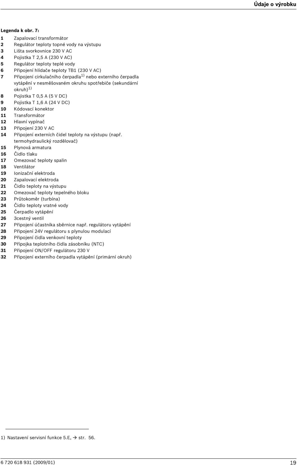 Připojení cirkulačního čerpadla ) nebo externího čerpadla vytápění v nesměšovaném okruhu spotřebiče (sekundární okruh) ) 8 Pojistka T 0,5 A (5 V DC) 9 Pojistka T,6 A (4 V DC) 0 Kódovací konektor