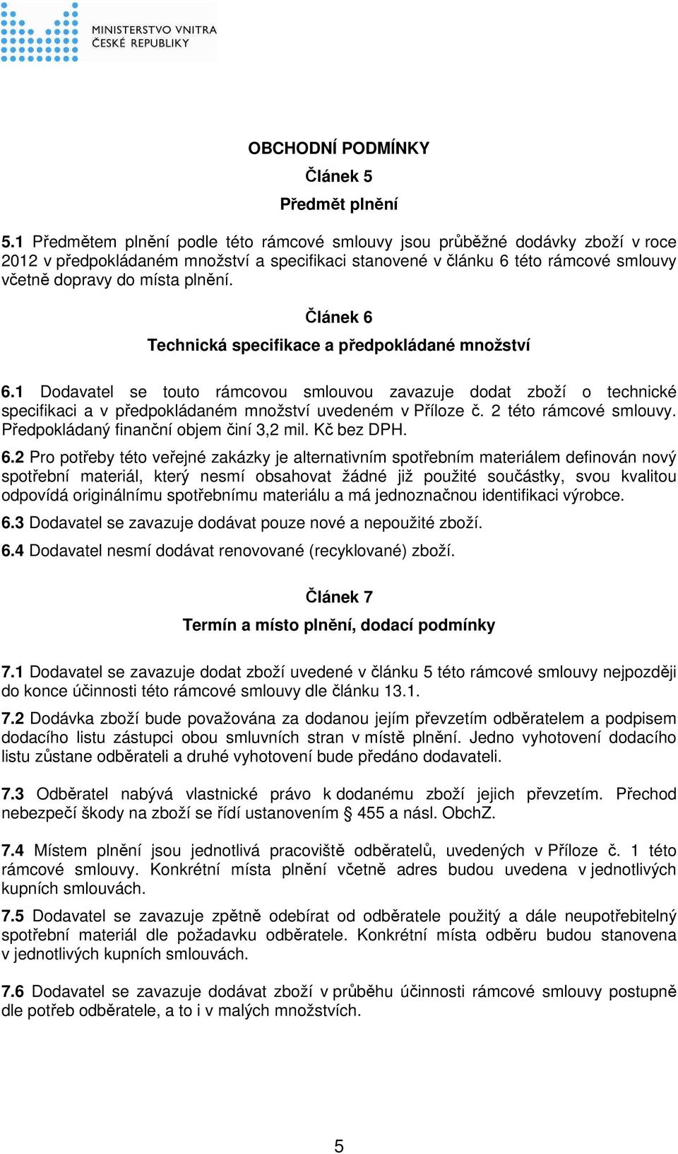 Článek 6 Technická specifikace a předpokládané množství 6.1 Dodavatel se touto rámcovou smlouvou zavazuje dodat zboží o technické specifikaci a v předpokládaném množství uvedeném v Příloze č.