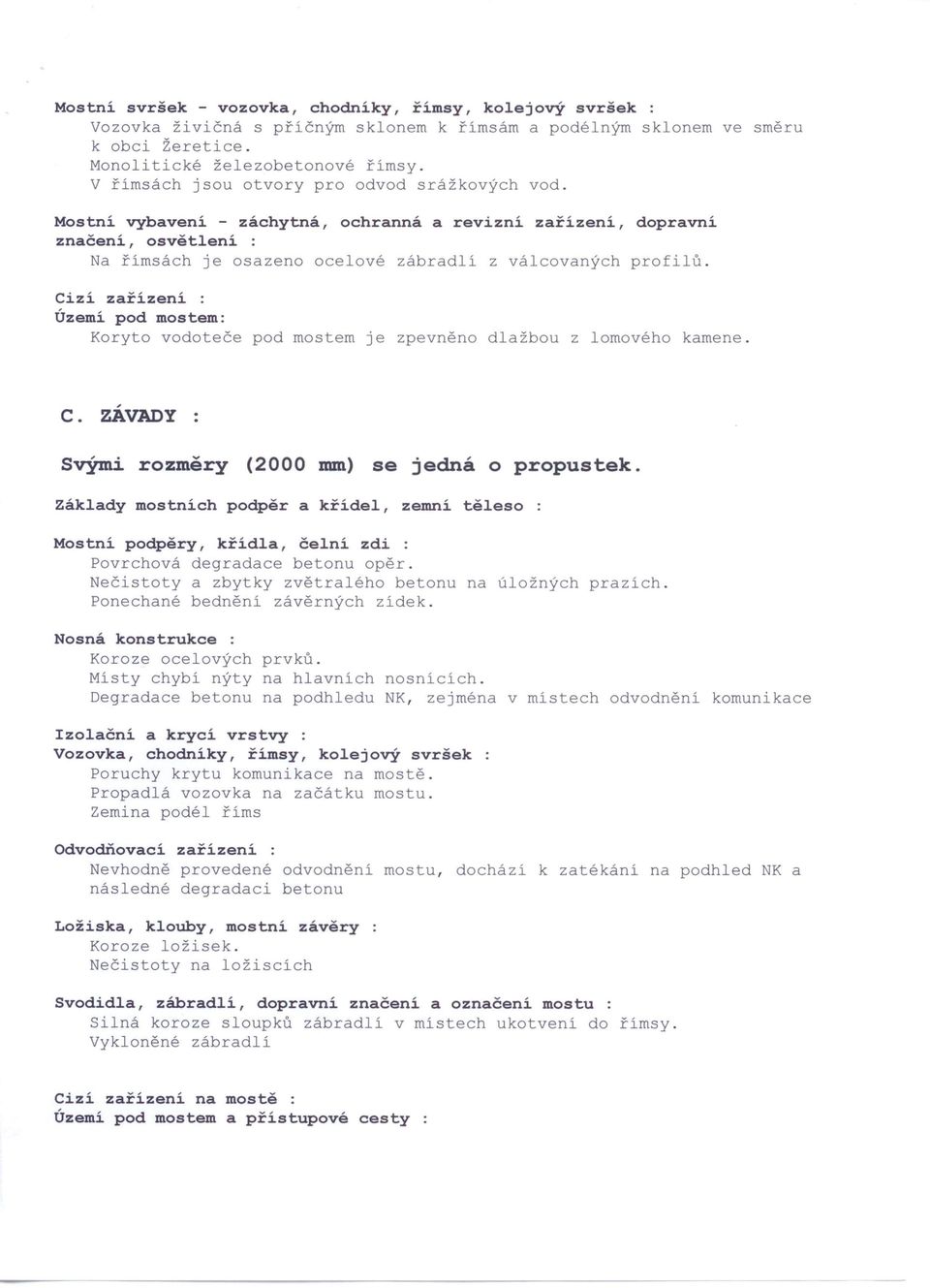 Cizí zařízení Území pod mostem: Koryto vodoteče pod mostem je zpevněno dlažbou z lomového kamene. c. ZÁVADY svými rozměry (2000 mm) se jedná o propustek.