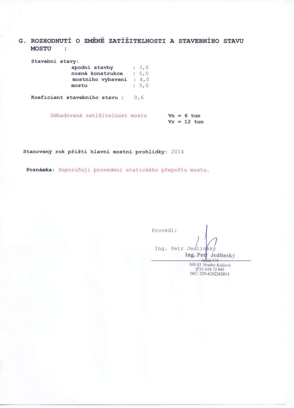 mostu Vn = 6 tun Vr = 12 tun Stanovený rok příští hlavní mostní prohlídky: 2014 Poznámka: Doporučuji