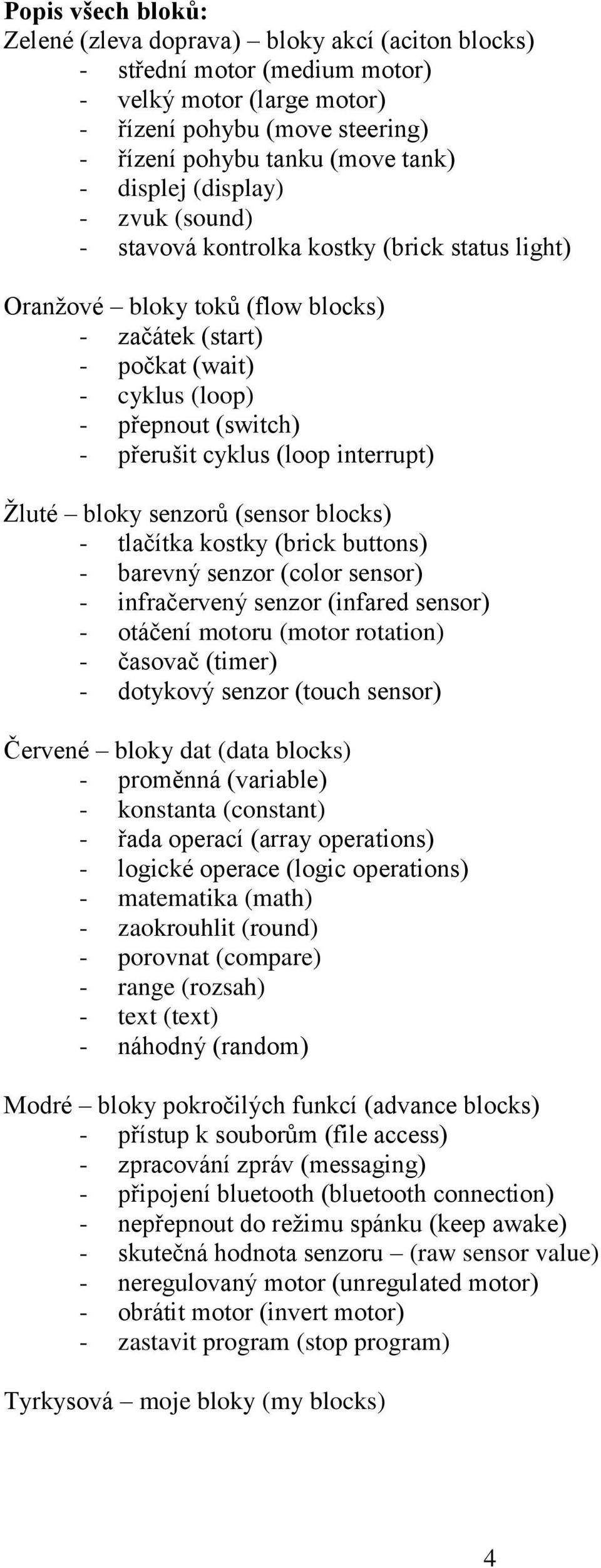 cyklus (loop interrupt) Žluté bloky senzorů (sensor blocks) - tlačítka kostky (brick buttons) - barevný senzor (color sensor) - infračervený senzor (infared sensor) - otáčení motoru (motor rotation)