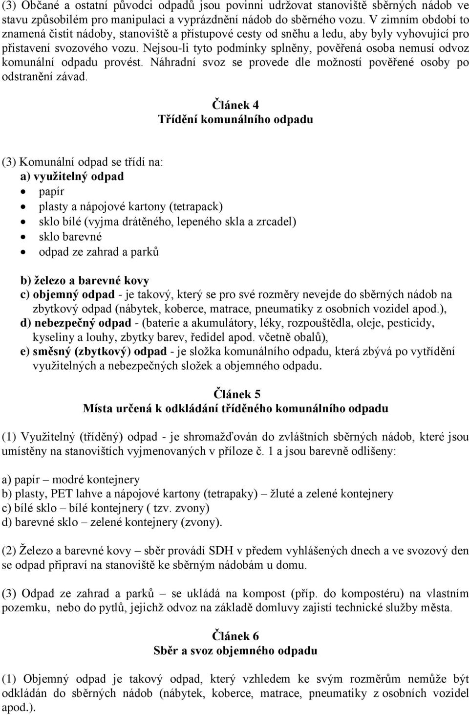 Nejsou-li tyto podmínky splněny, pověřená osoba nemusí odvoz komunální odpadu provést. Náhradní svoz se provede dle možností pověřené osoby po odstranění závad.