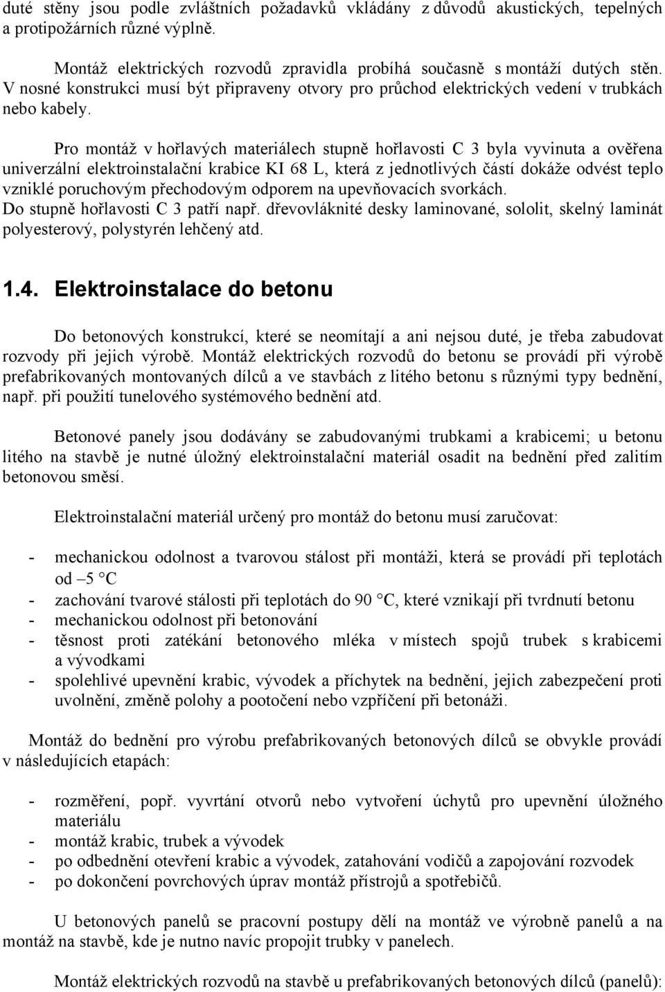 Pro montáž v hořlavých materiálech stupně hořlavosti C 3 byla vyvinuta a ověřena univerzální elektroinstalační krabice KI 68 L, která z jednotlivých částí dokáže odvést teplo vzniklé poruchovým