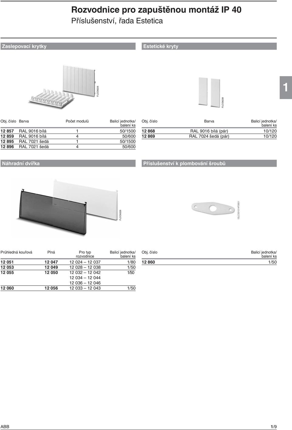 číslo Barva Balicí jednotka/ 12 868 RAL 9016 bílá (pár) 10/120 12 869 RAL 7024 šedá (pár) 10/120 Náhradní dvířka Příslušenství k plombování šroubů FLCO9229 1SLC001014F0001 FLCO9239