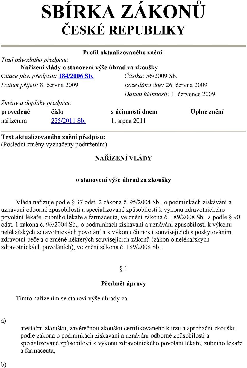 srpna 2011 Text aktualizovaného znění předpisu: (Poslední změny vyznačeny podtržením) NAŘÍZENÍ VLÁDY o stanovení výše úhrad za zkoušky Vláda nařizuje podle 37 odst. 2 zákona č. 95/2004 Sb.