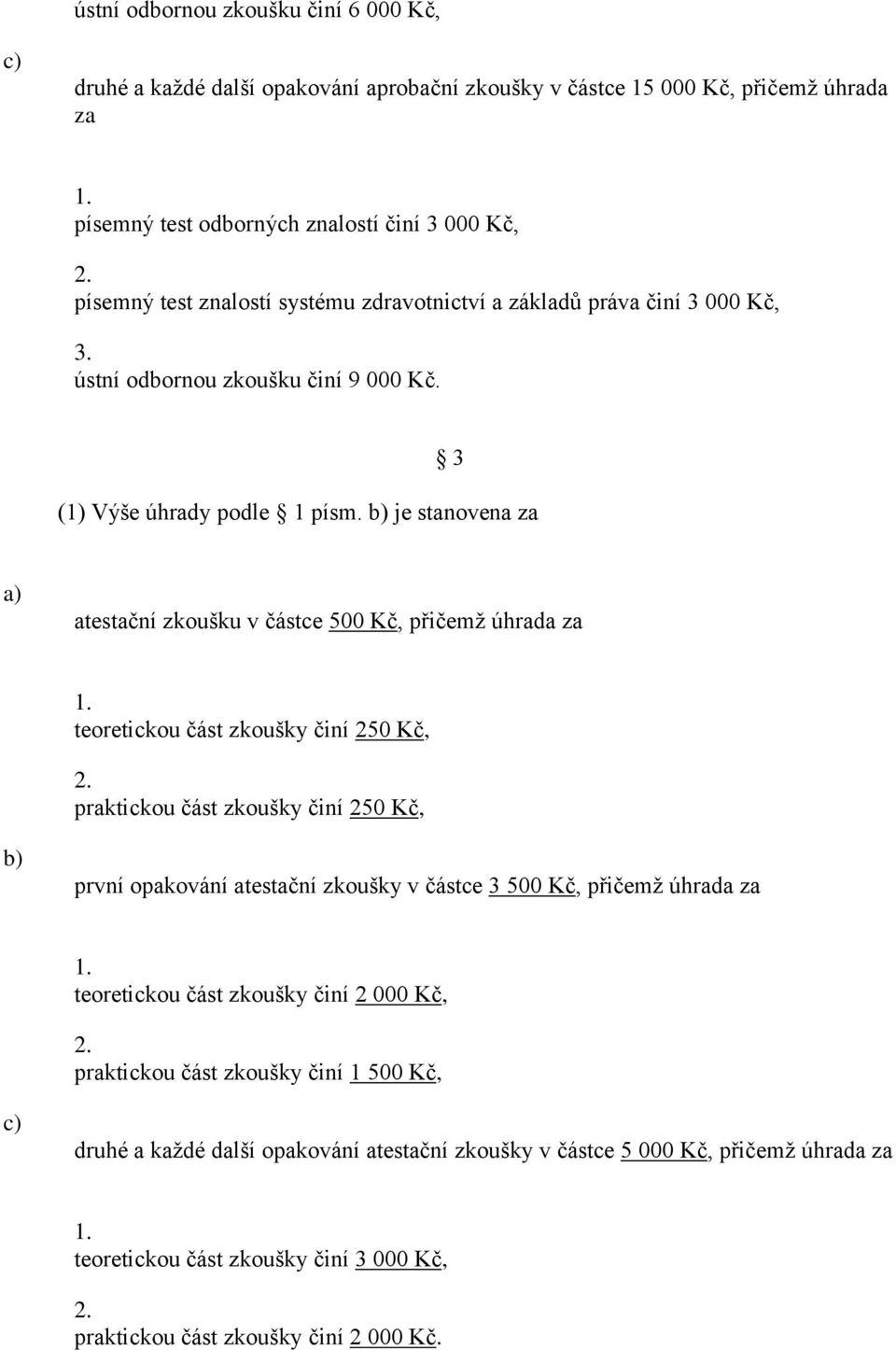 je stanovena za atestační zkoušku v částce 500 Kč, přičemž úhrada za teoretickou část zkoušky činí 250 Kč, praktickou část zkoušky činí 250 Kč, první opakování atestační zkoušky v