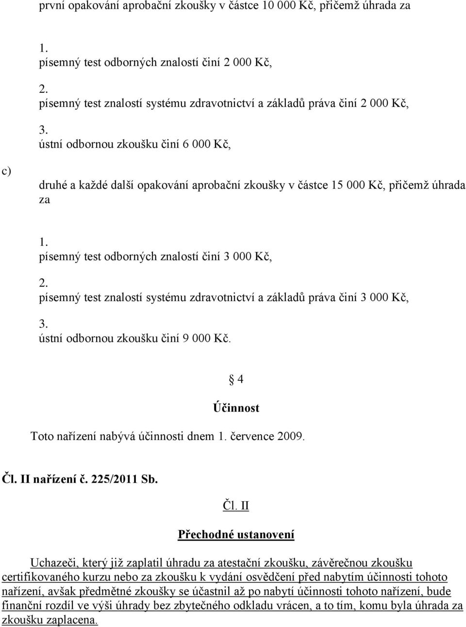 zdravotnictví a základů práva činí 3 000 Kč, ústní odbornou zkoušku činí 9 000 Kč. 4 Účinnost Toto nařízení nabývá účinnosti dnem července 2009. Čl.