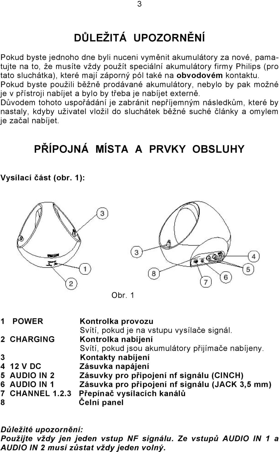 Důvodem tohoto uspořádání je zabránit nepříjemným následkům, které by nastaly, kdyby uživatel vložil do sluchátek běžné suché články a omylem je začal nabíjet.