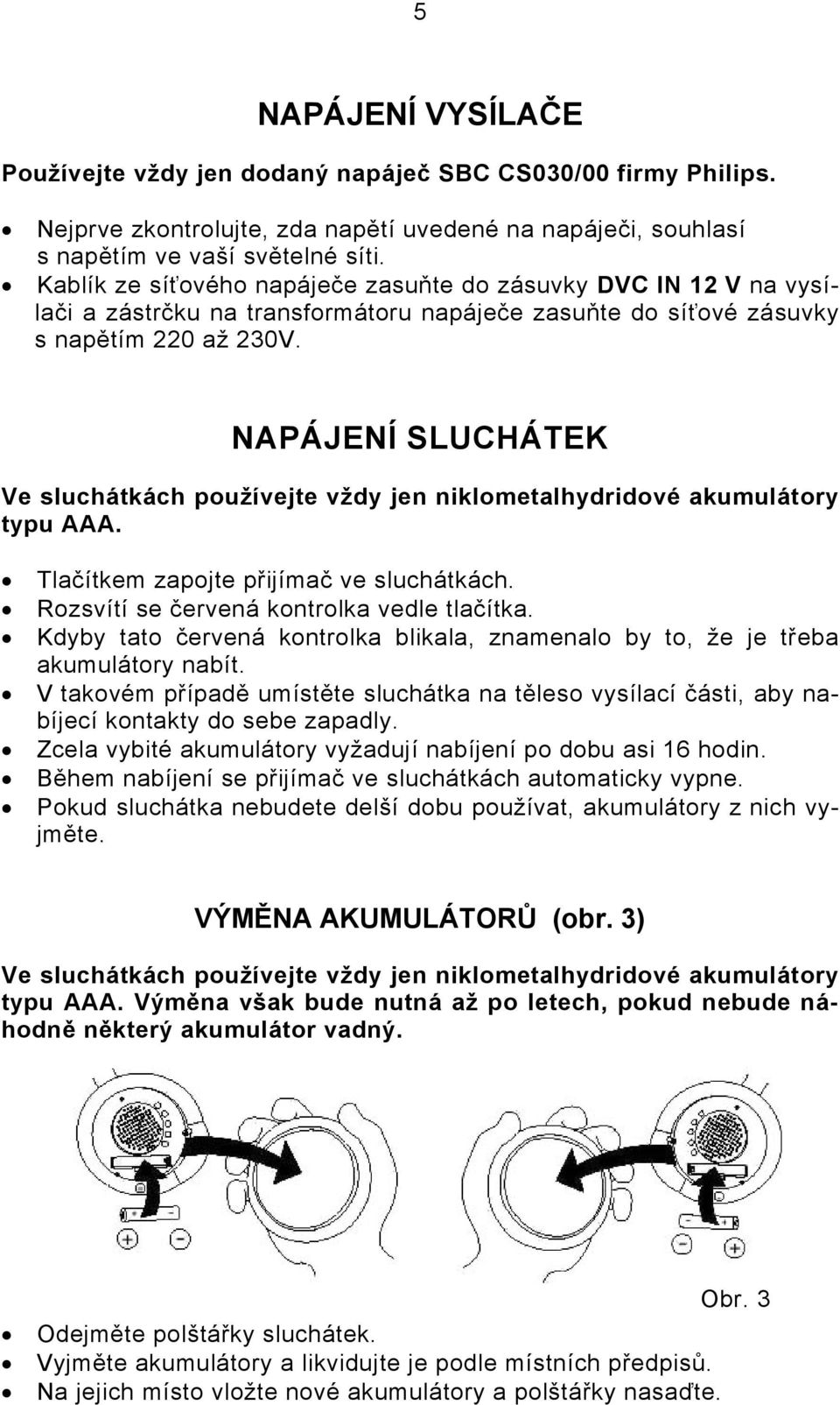 NAPÁJENÍ SLUCHÁTEK Ve sluchátkách používejte vždy jen niklometalhydridové akumulátory typu AAA. Tlačítkem zapojte přijímač ve sluchátkách. Rozsvítí se červená kontrolka vedle tlačítka.