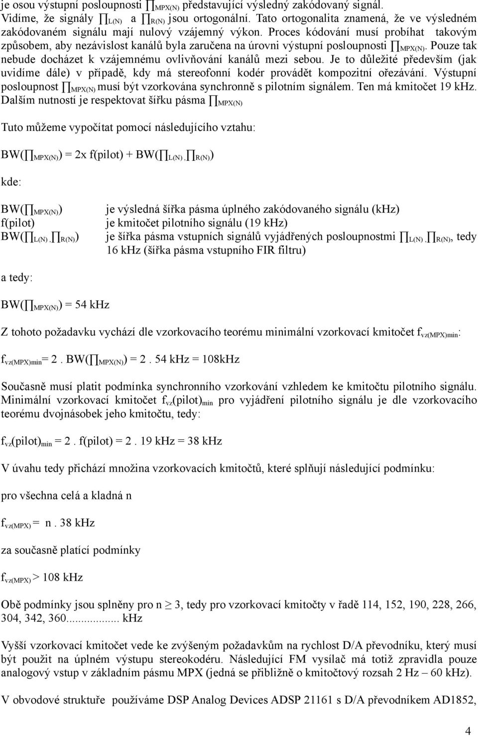 Proces kódování musí probíhat takovým způsobem, aby nezávislost kanálů byla zaručena na úrovni výstupní posloupnosti MPX(N). Pouze tak nebude docházet k vzájemnému ovlivňování kanálů mezi sebou.