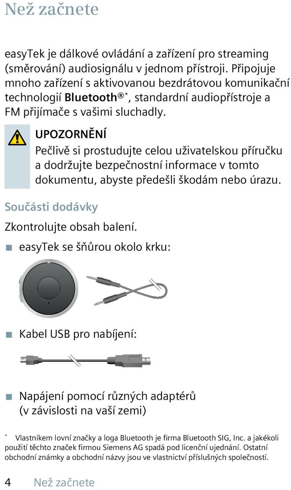 UPOZORNĚNÍ Pečlivě si prostudujte celou uživatelskou příručku a dodržujte bezpečnostní informace v tomto dokumentu, abyste předešli škodám nebo úrazu. Součásti dodávky Zkontrolujte obsah balení.