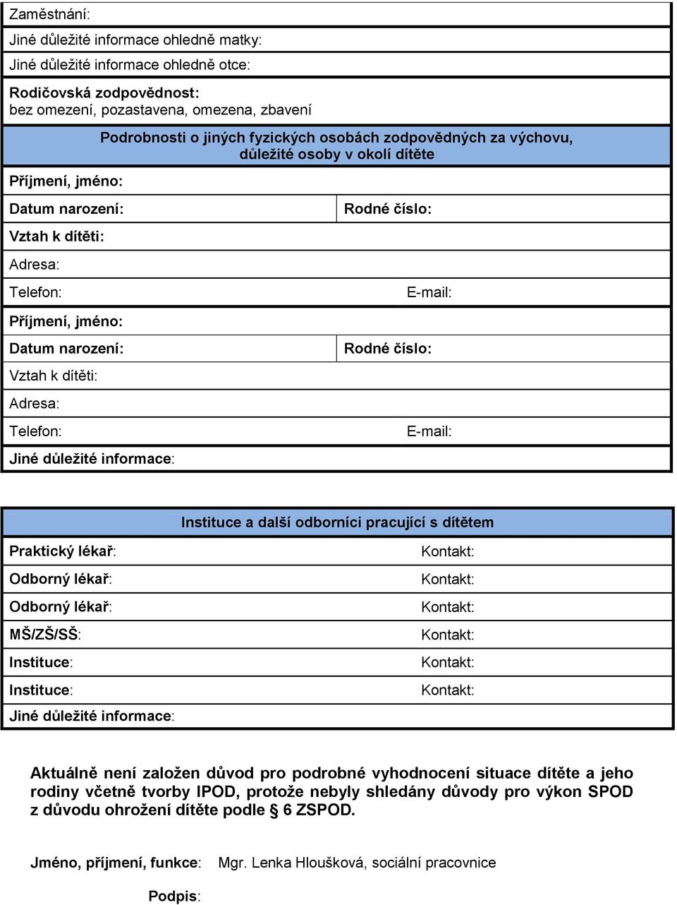 odborníci pracující s dítětem Praktický lékař: Odborný lékař: Odborný lékař: MŠ/ZŠ/SŠ: Instituce: Instituce: Jiné důležité informace: Aktuálně není založen důvod pro podrobné vyhodnocení