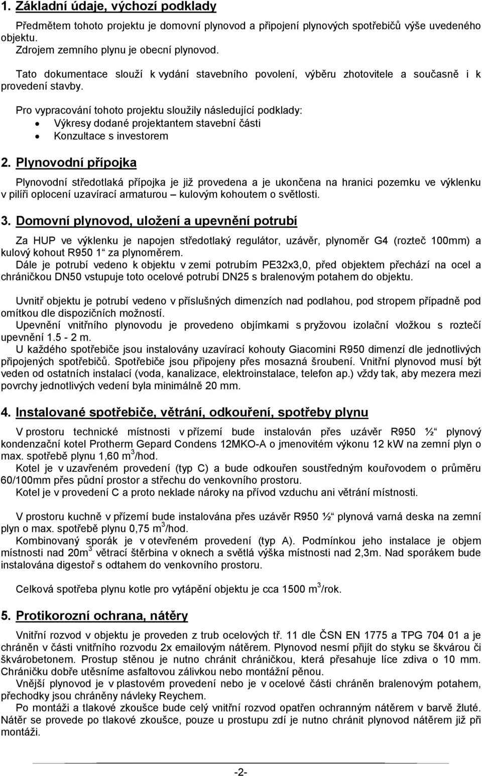 Pro vypracování tohoto projektu sloužily následující podklady: Výkresy dodané projektantem stavební části Konzultace s investorem 2.