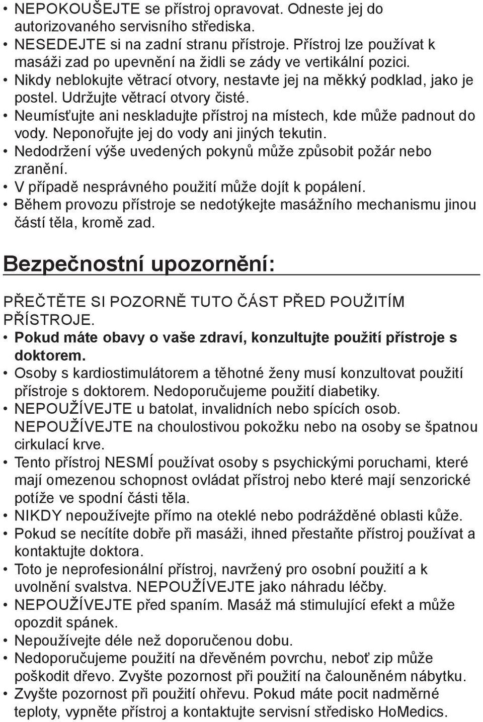 Neumísťujte ani neskladujte přístroj na místech, kde může padnout do vody. Neponořujte jej do vody ani jiných tekutin. Nedodržení výše uvedených pokynů může způsobit požár nebo zranění.