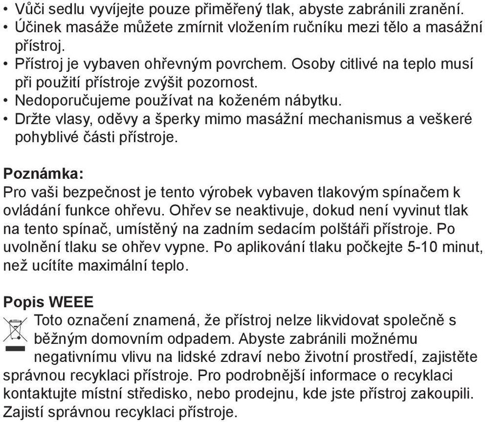 Držte vlasy, oděvy a šperky mimo masážní mechanismus a veškeré pohyblivé části přístroje. Poznámka: Pro vaši bezpečnost je tento výrobek vybaven tlakovým spínačem k ovládání funkce ohřevu.