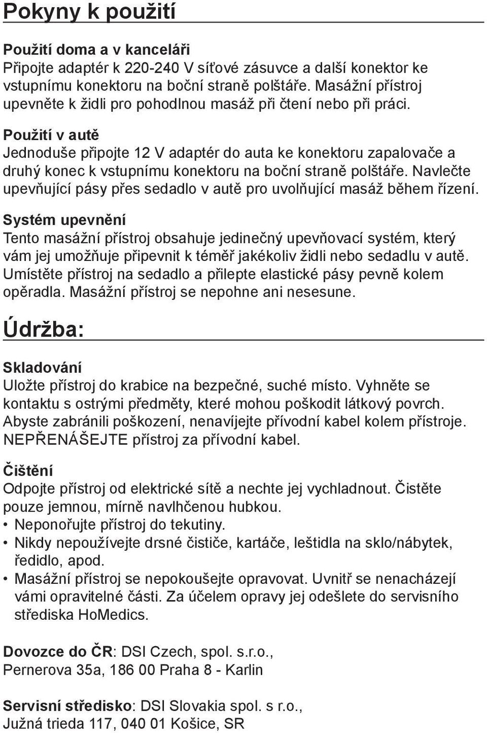 Použití v autě Jednoduše připojte 12 V adaptér do auta ke konektoru zapalovače a druhý konec k vstupnímu konektoru na boční straně polštáře.