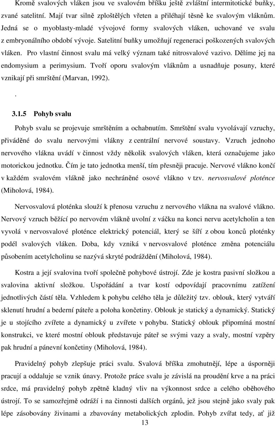 Pro vlastní činnost svalu má velký význam také nitrosvalové vazivo. Dělíme jej na endomysium a perimysium. Tvoří oporu svalovým vláknům a usnadňuje posuny, které vznikají při smrštění (Marvan, 1992).