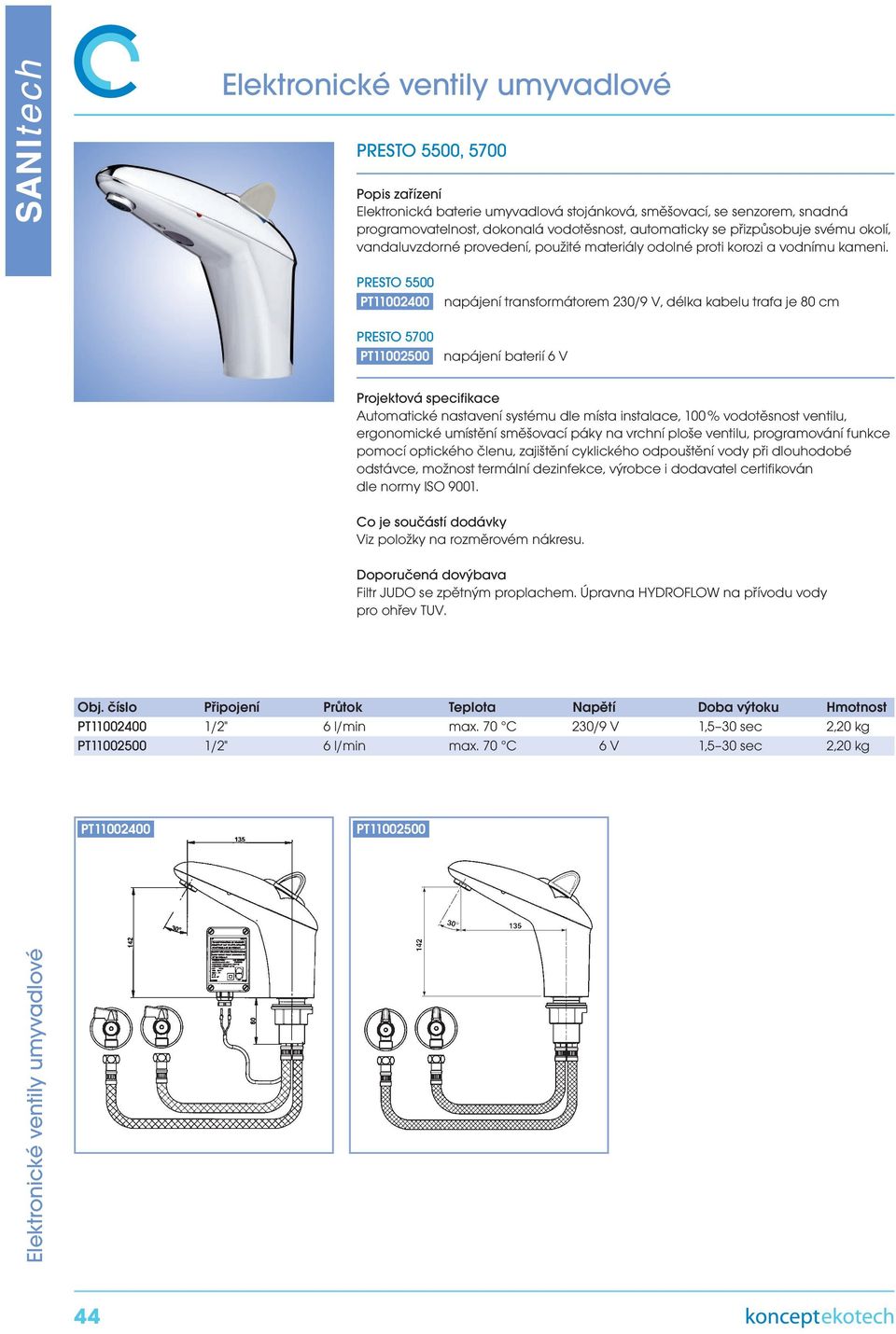 ergonomické umístění směšovací páky na vrchní ploše ventilu, programování funkce pomocí optického členu, zajištění cyklického odpouštění vody při dlouhodobé odstávce, možnost termální dezinfekce,