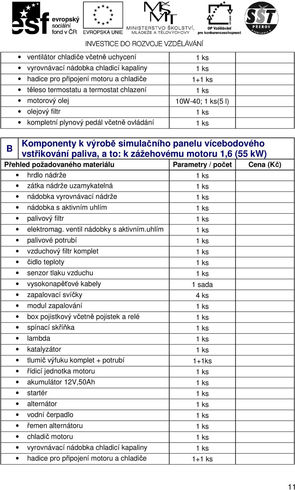 Cena (Kč) hrdlo nádrže zátka nádrže uzamykatelná nádobka vyrovnávací nádrže nádobka s aktivním uhlím palivový filtr elektromag. ventil nádobky s aktivním.