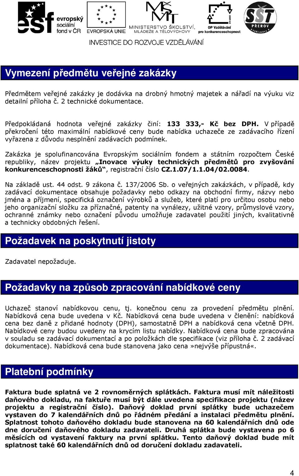 V případě překročení této maximální nabídkové ceny bude nabídka uchazeče ze zadávacího řízení vyřazena z důvodu nesplnění zadávacích podmínek.