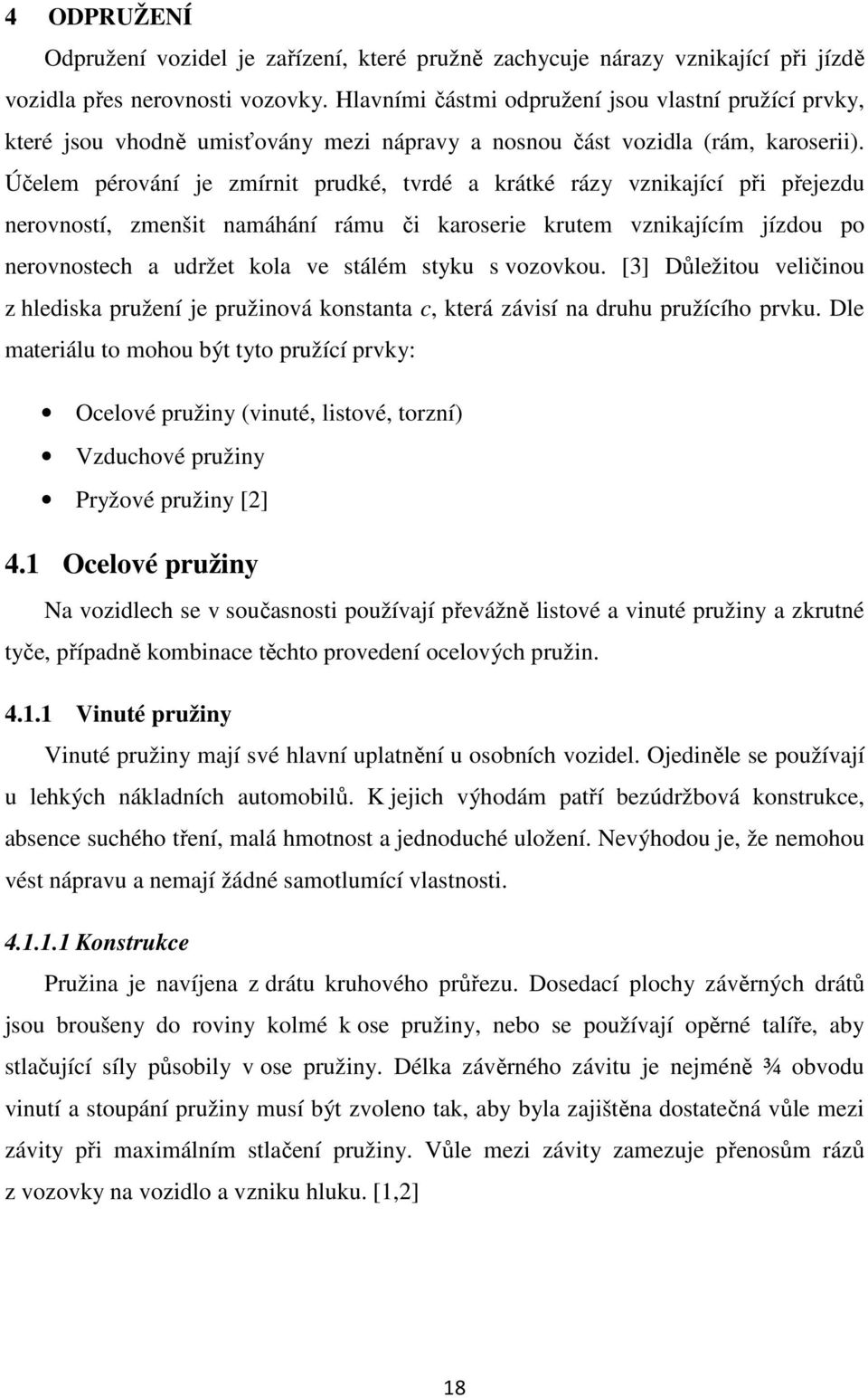 Účelem pérování je zmírnit prudké, tvrdé a krátké rázy vznikající při přejezdu nerovností, zmenšit namáhání rámu či karoserie krutem vznikajícím jízdou po nerovnostech a udržet kola ve stálém styku s