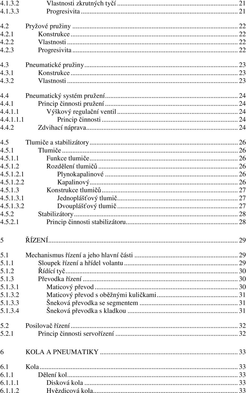 .. 24 4.5 Tlumiče a stabilizátory... 26 4.5.1 Tlumiče... 26 4.5.1.1 Funkce tlumiče... 26 4.5.1.2 Rozdělení tlumičů... 26 4.5.1.2.1 Plynokapalinové... 26 4.5.1.2.2 Kapalinový... 26 4.5.1.3 Konstrukce tlumičů.