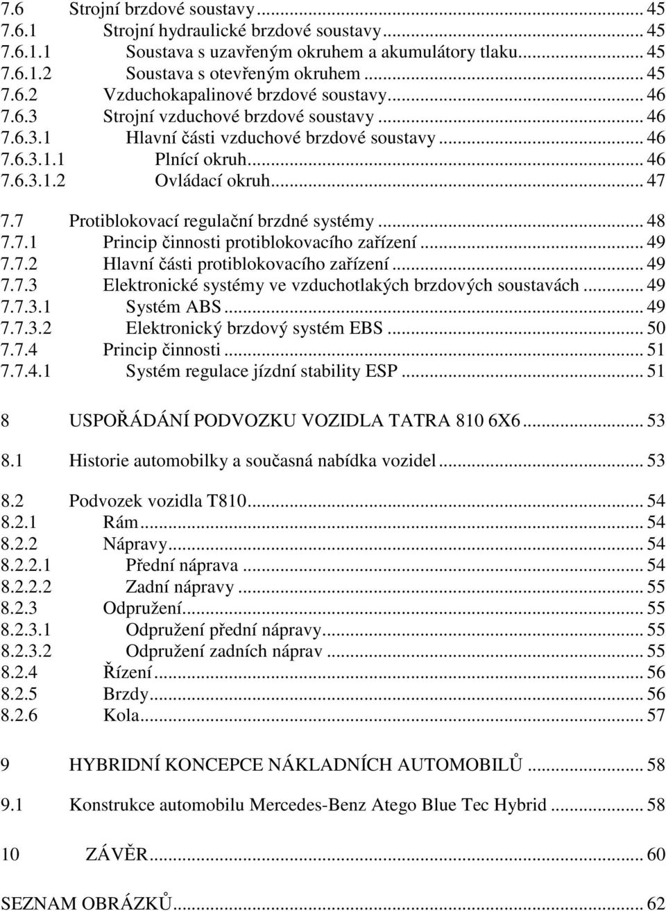 7 Protiblokovací regulační brzdné systémy... 48 7.7.1 Princip činnosti protiblokovacího zařízení... 49 7.7.2 Hlavní části protiblokovacího zařízení... 49 7.7.3 Elektronické systémy ve vzduchotlakých brzdových soustavách.