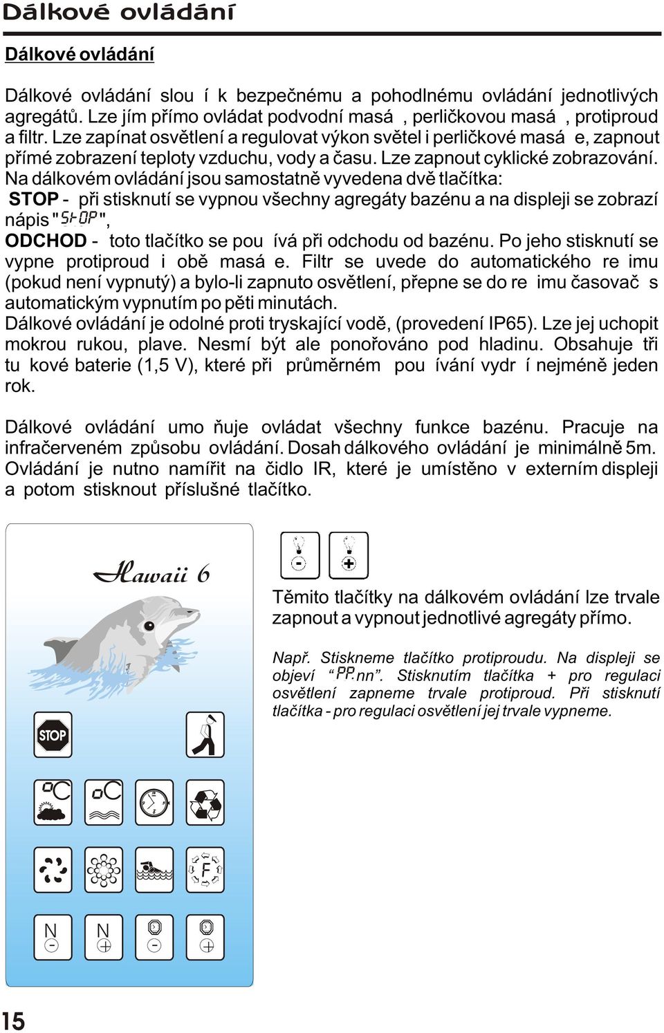 Na dálkovém ovládání jsou samostatnì vyvedena dvì tlaèítka: STOP - pøi stisknutí se vypnou všechny agregáty bazénu a na displeji se zobrazí nápis "StoP", ODCHOD - toto tlaèítko se používá pøi odchodu