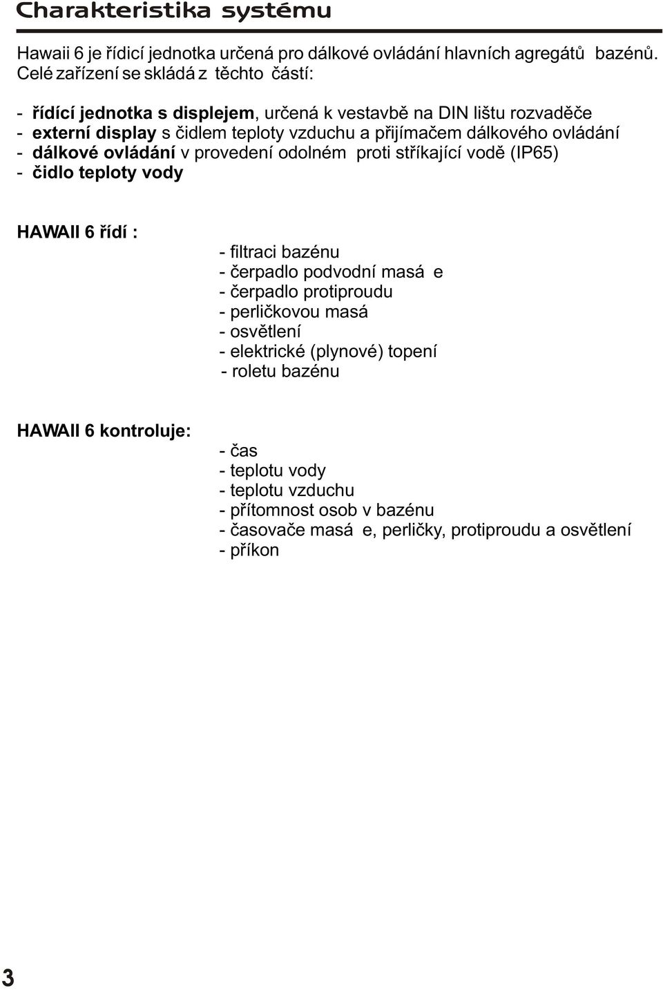 dálkového ovládání - dálkové ovládání v provedení odolném proti støíkající vodì (IP65) - èidlo teploty vody HAWAII 6 øídí : - filtraci bazénu - èerpadlo podvodní masáže -