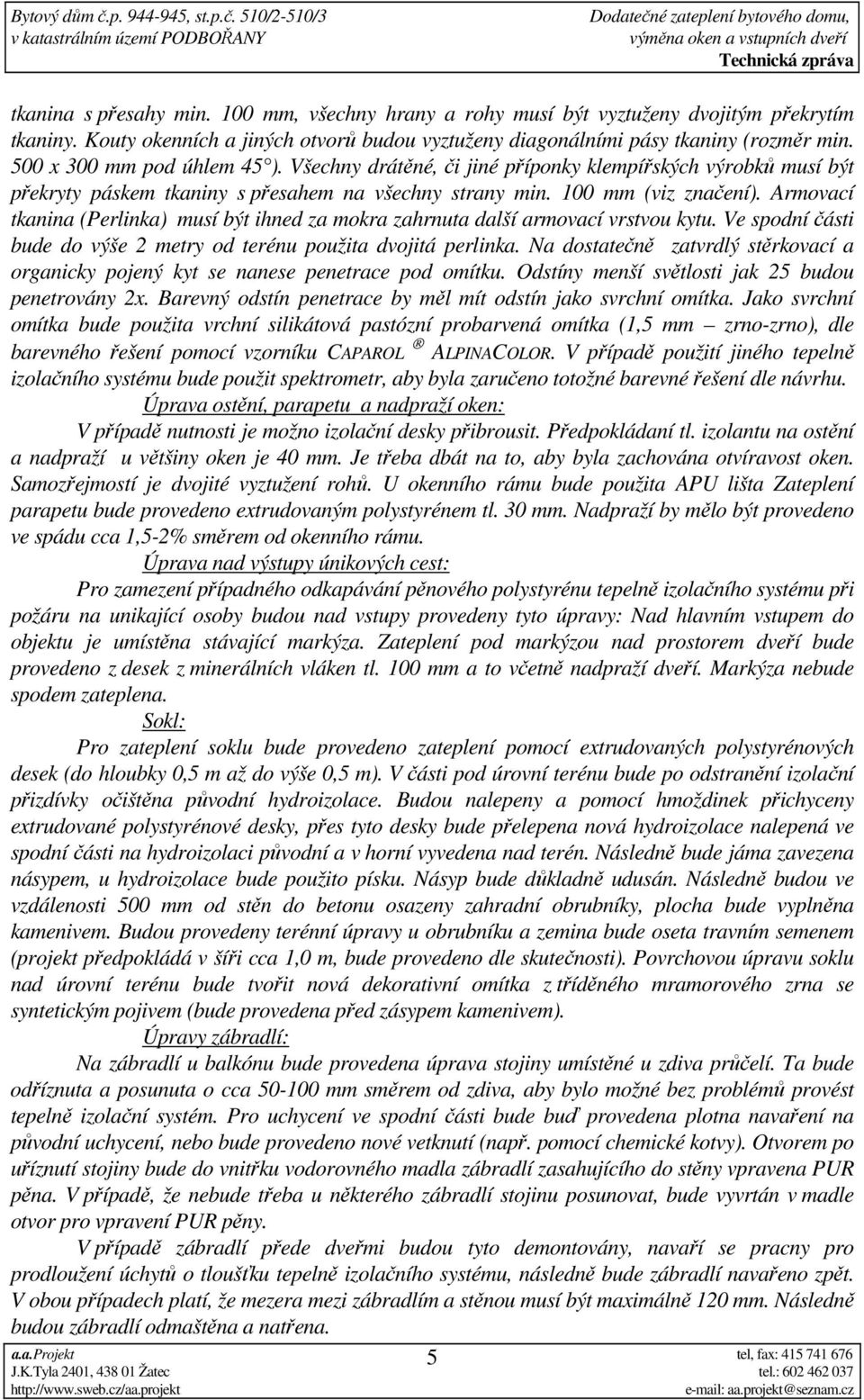 Armovací tkanina (Perlinka) musí být ihned za mokra zahrnuta další armovací vrstvou kytu. Ve spodní části bude do výše 2 metry od terénu použita dvojitá perlinka.