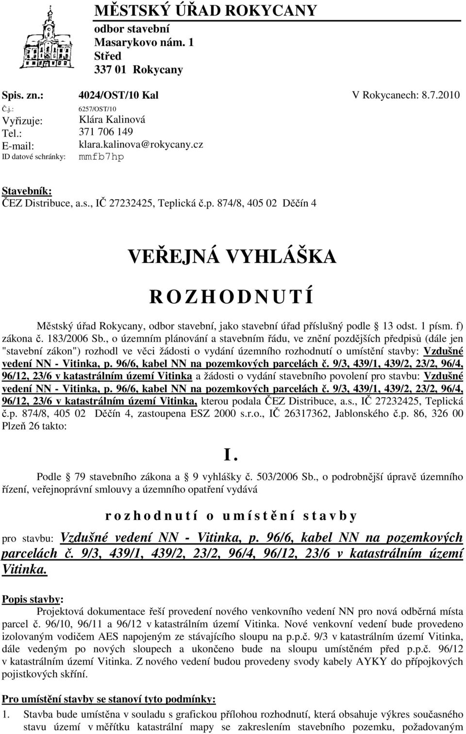 Stavebník: ČEZ Distribuce, a.s., IČ 27232425, Teplická č.p. 874/8, 405 02 Děčín 4 VEŘEJNÁ VYHLÁŠKA R O Z H O D N U T Í Městský úřad Rokycany, odbor stavební, jako stavební úřad příslušný podle 13 odst.