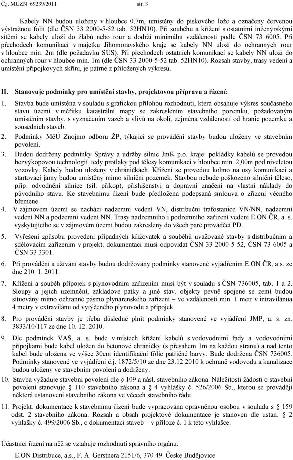 Při přechodech komunikací v majetku Jihomoravského kraje se kabely NN uloží do ochranných rour v hloubce min. 2m (dle požadavku SUS).