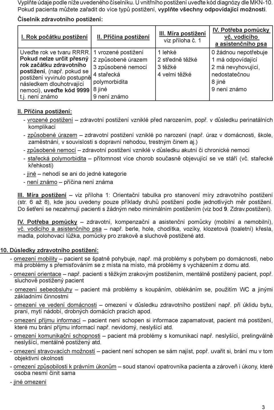 cí nemoci), uveďte kód 9999 t.j. není známo 1 vrozené 2 způsobené úrazem 3 způsobené nemocí 4 stařecká polymorbidita 8 jiné 9 není známo III. Míra viz příloha č.