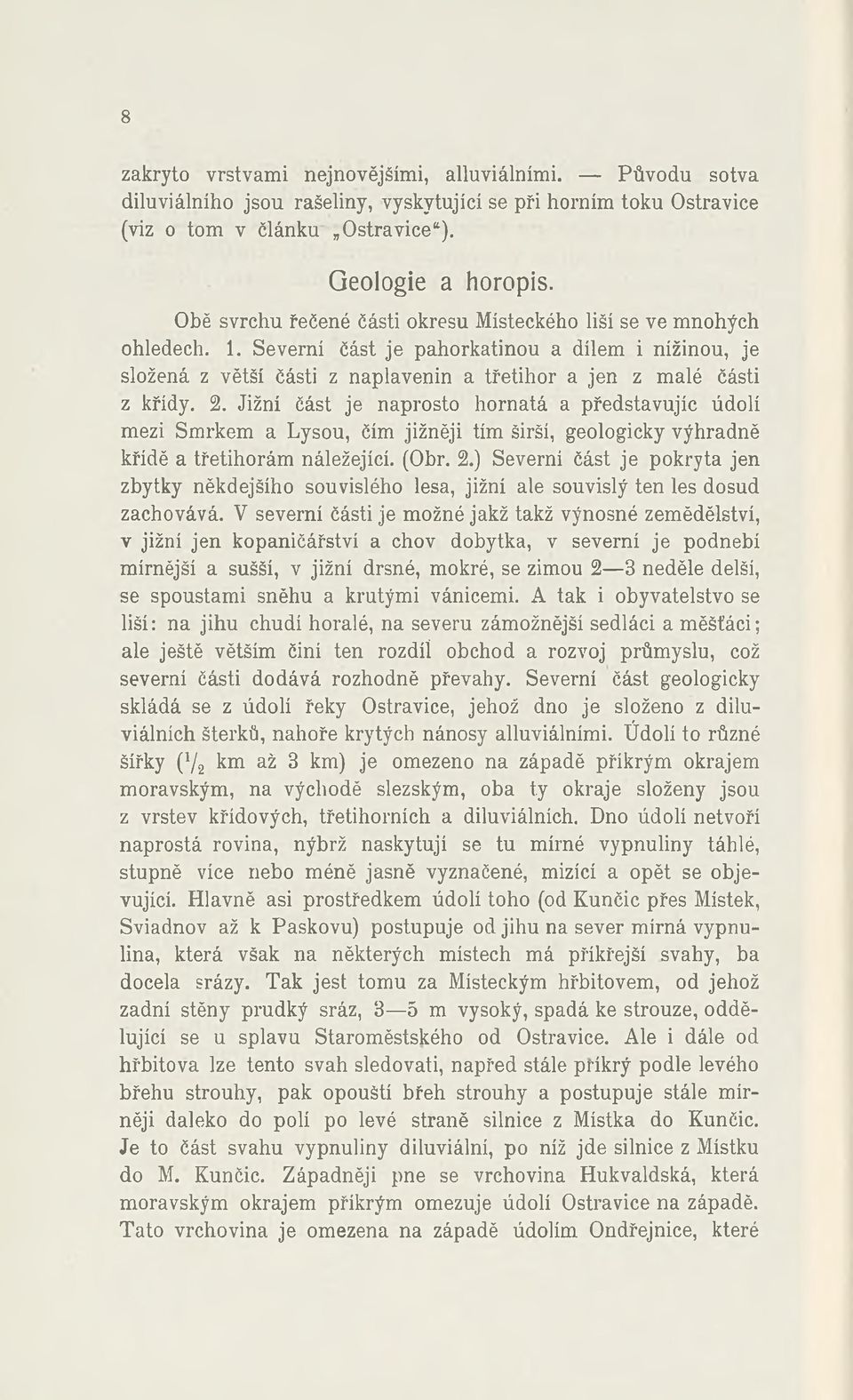 2. Jižní část je naprosto hornatá a představujíc údolí mezi Smrkem a Lysou, čím jižněji tím širší, geologicky výhradně křídě a třetihorám náležející. (Obr. 2.