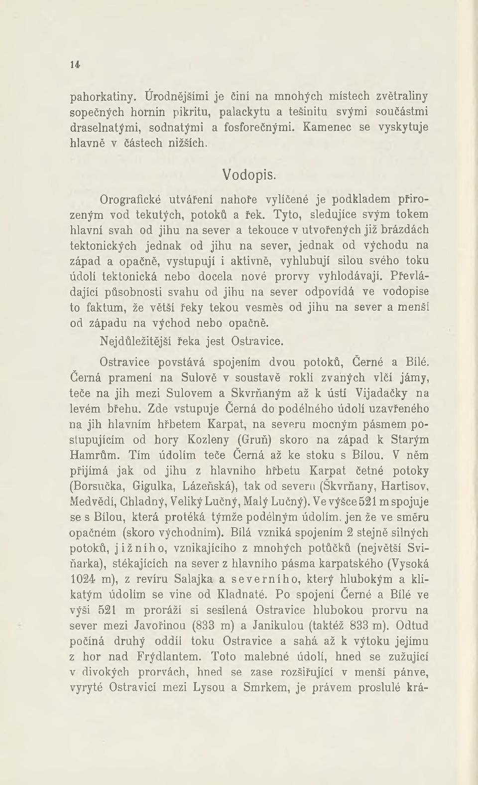 Tyto, sledujíce svým tokem hlavní svah od jihu na sever a tekouce v utvořených již brázdách tektonických jednak od jihu na sever, jednak od východu na západ a opačně, vystupují i aktivně, vyhlubují