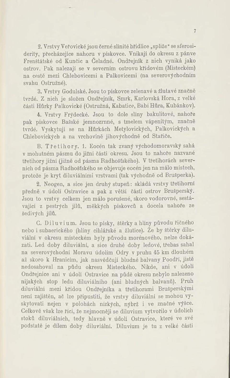 Jsou to pískovce zelenavé a žlutavé značně tvrdé. Z nich je složen Ondřejník, Smrk, Karlovská Hora, z velké části Hůrky Palkovické (Ostružná, Kabatice, Babí Hůra, Kubánkov). 4. Vrstvy Frýdecké.