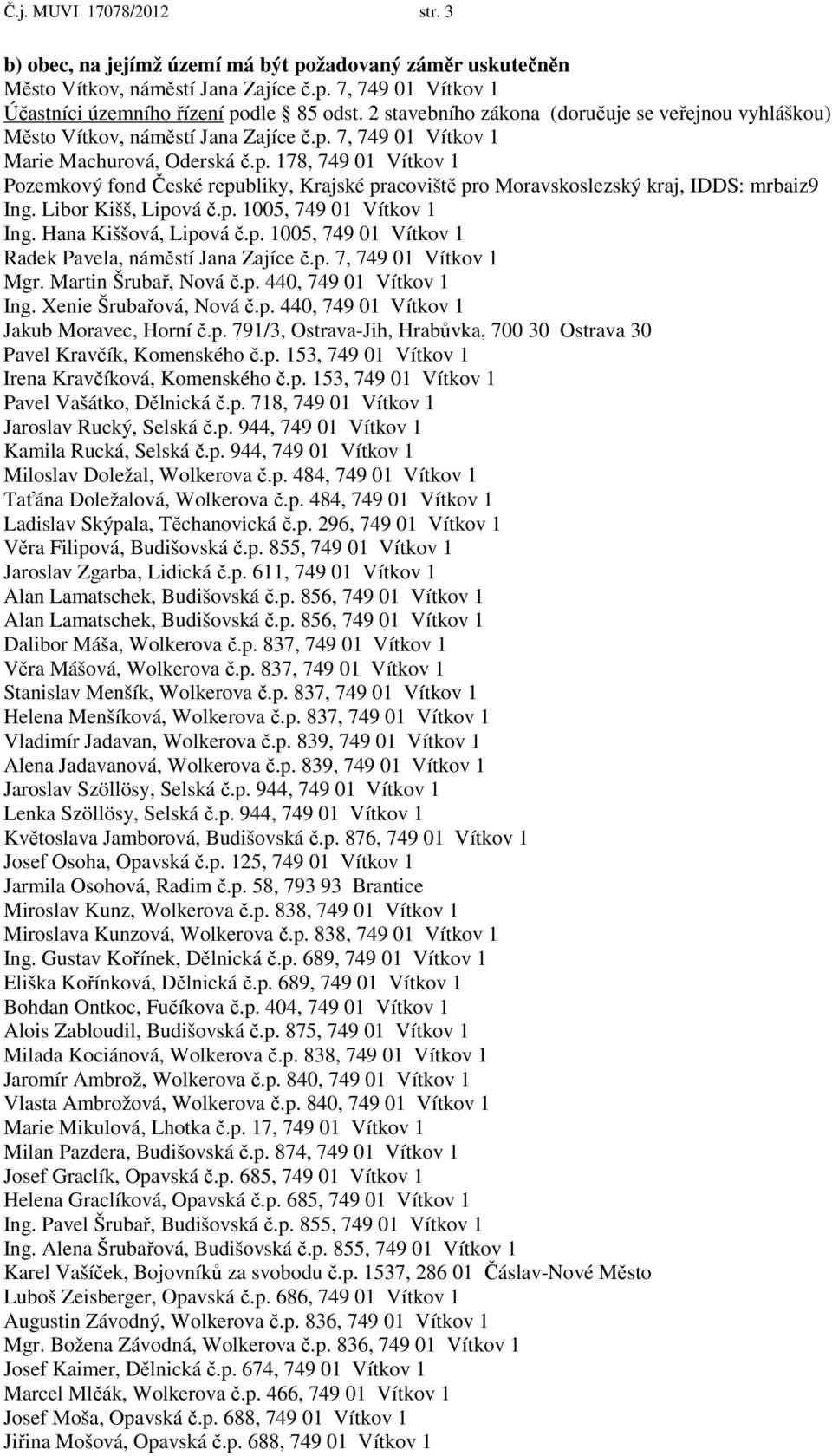 7, 749 01 Vítkov 1 Marie Machurová, Oderská č.p. 178, 749 01 Vítkov 1 Pozemkový fond České republiky, Krajské pracoviště pro Moravskoslezský kraj, IDDS: mrbaiz9 Ing. Libor Kišš, Lipová č.p. 1005, 749 01 Vítkov 1 Ing.