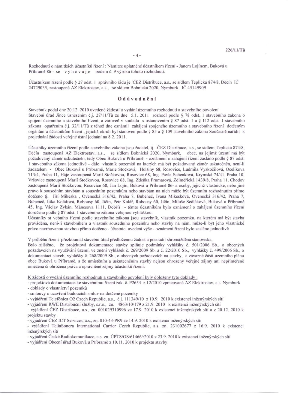 12. 20 IO uvedené žádosti o vydání územního rozhodnutí a stavebního povolení Stavební úřad Jince usnesením č.j. 27/II/Tů ze dne 5.1. 2011 rozhodl podle 78 odst.