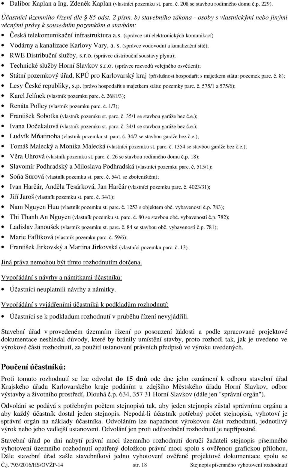 s. (správce vodovodní a kanalizační sítě); RWE Distribuční služby, s.r.o. (správce distribuční soustavy plynu); Technické služby Horní Slavkov s.r.o. (správce rozvodů veřejného osvětlení); Státní pozemkový úřad, KPÚ pro Karlovarský kraj (příslušnost hospodařit s majetkem státu: pozemek parc.