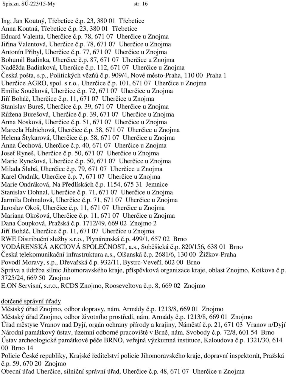 p., Politických vězňů č.p. 909/4, Nové město-praha, 110 00 Praha 1 Uherčice AGRO, spol. s r.o., Uherčice č.p. 101, 671 07 Uherčice u Znojma Emilie Součková, Uherčice č.p. 72, 671 07 Uherčice u Znojma Jiří Boháč, Uherčice č.