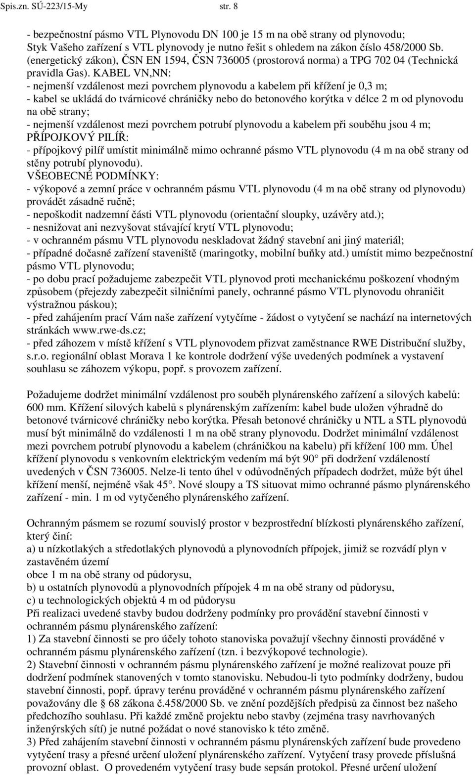 KABEL VN,NN: - nejmenší vzdálenost mezi povrchem plynovodu a kabelem při křížení je 0,3 m; - kabel se ukládá do tvárnicové chráničky nebo do betonového korýtka v délce 2 m od plynovodu na obě strany;