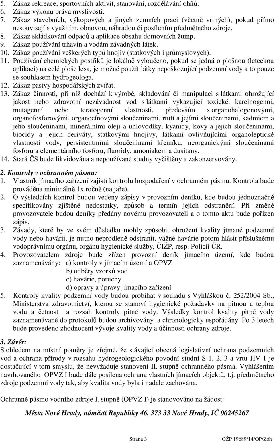 Zákaz skládkování odpadů a aplikace obsahu domovních žump. 9. Zákaz používání trhavin a vodám závadných látek. 10. Zákaz používání veškerých typů hnojiv (statkových i průmyslových). 11.