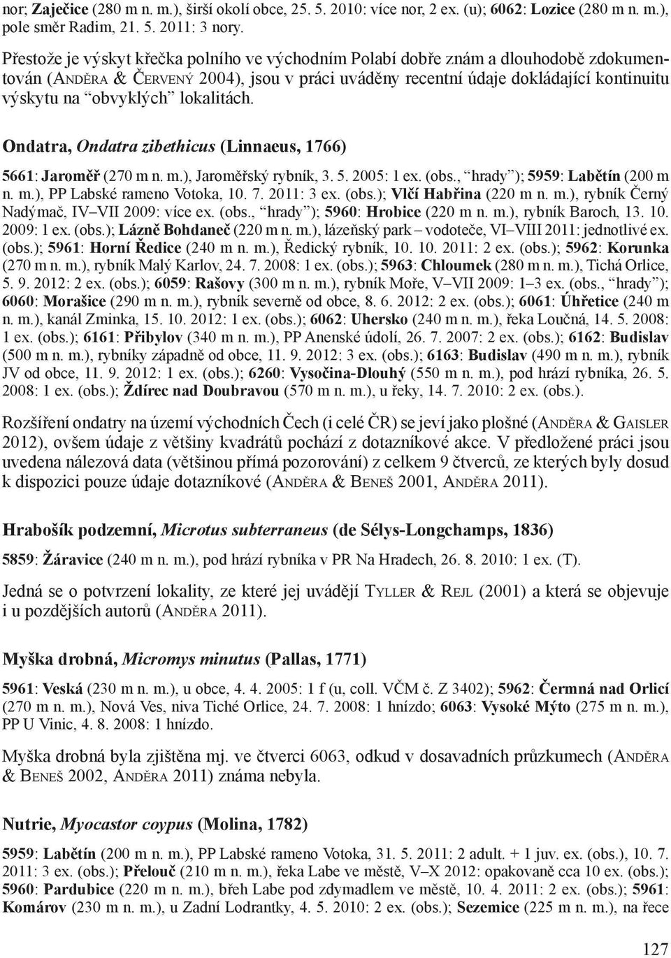 lokalitách. Ondatra, Ondatra zibethicus (Linnaeus, 1766) 5661: Jaroměř (270 m n. m.), Jaroměřský rybník, 3. 5. 2005: 1 ex. (obs., hrady ); 5959: Labětín (200 m n. m.), PP Labské rameno Votoka, 10. 7.